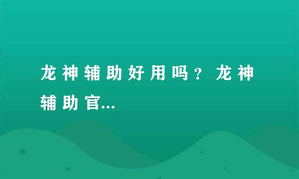 龙 神 辅 助 好 用 吗 ？ 龙 神 辅 助 官 网 多 少 ？