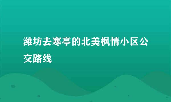 潍坊去寒亭的北美枫情小区公交路线