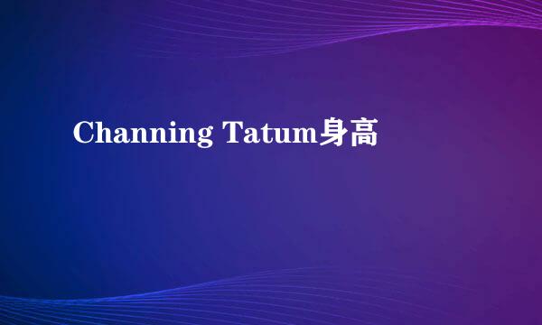 Channing Tatum身高