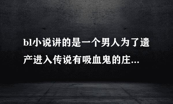 bl小说讲的是一个男人为了遗产进入传说有吸血鬼的庄园，和他同样竞争遗产的人依次死去，那本小说叫什么名