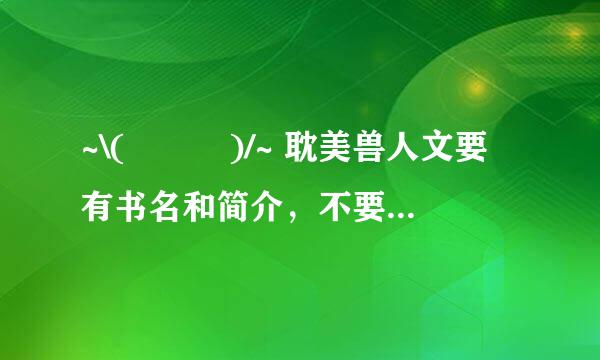 ~\(≧▽≦)/~ 耽美兽人文要有书名和简介，不要链接！！