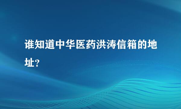 谁知道中华医药洪涛信箱的地址？