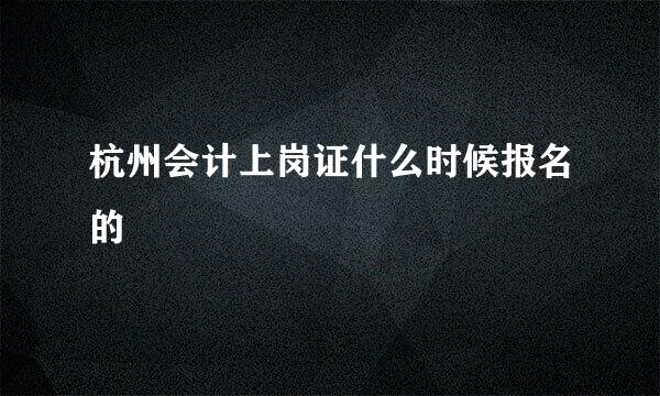 杭州会计上岗证什么时候报名的