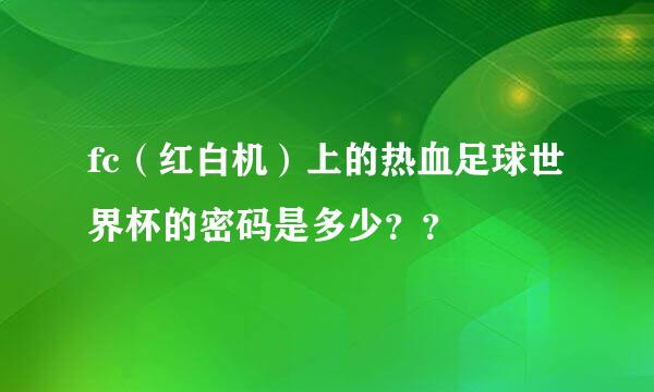 fc（红白机）上的热血足球世界杯的密码是多少？？