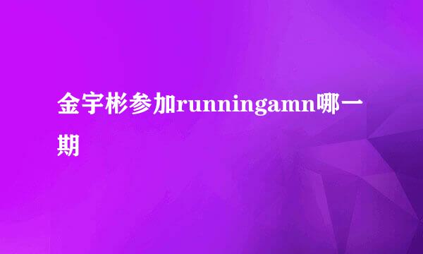 金宇彬参加runningamn哪一期