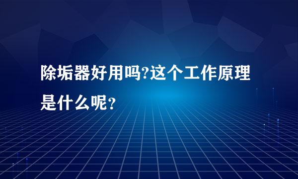 除垢器好用吗?这个工作原理是什么呢？