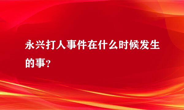 永兴打人事件在什么时候发生的事？