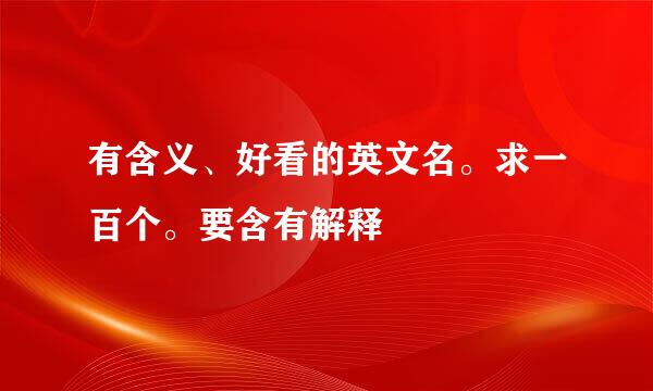 有含义、好看的英文名。求一百个。要含有解释