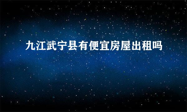 九江武宁县有便宜房屋出租吗