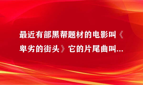 最近有部黑帮题材的电影叫《卑劣的街头》它的片尾曲叫什么名字？有哪位朋友知道的请告诉我！跪谢