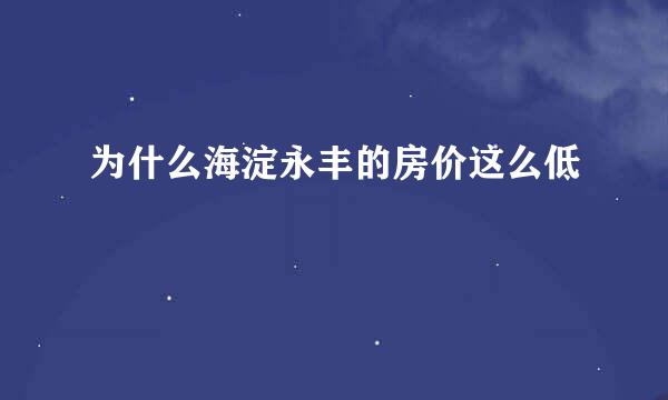 为什么海淀永丰的房价这么低