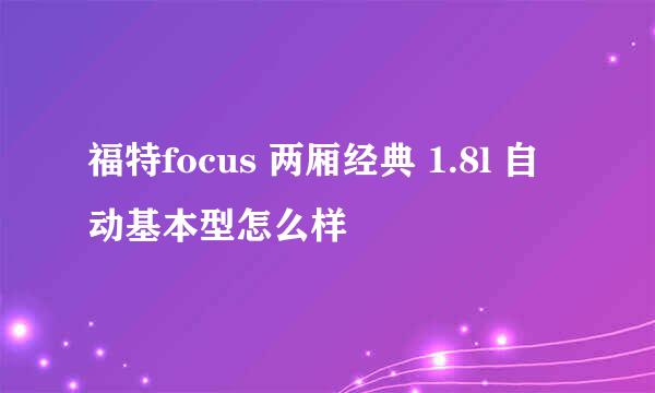 福特focus 两厢经典 1.8l 自动基本型怎么样