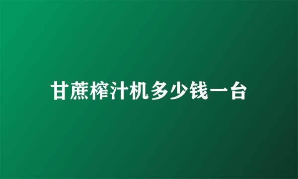 甘蔗榨汁机多少钱一台