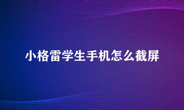 小格雷学生手机怎么截屏