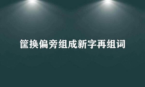 筐换偏旁组成新字再组词