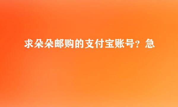 求朵朵邮购的支付宝账号？急