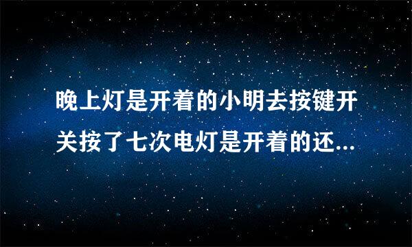 晚上灯是开着的小明去按键开关按了七次电灯是开着的还是关着的100次呢105次呢？