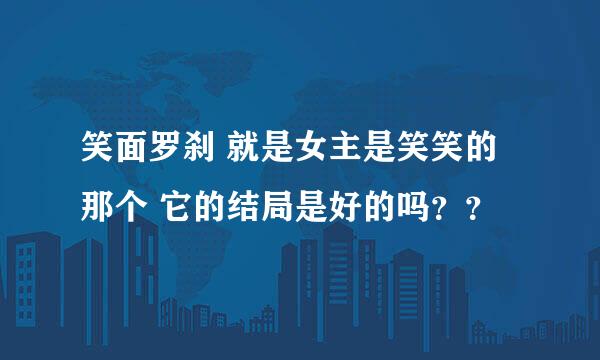 笑面罗刹 就是女主是笑笑的那个 它的结局是好的吗？？