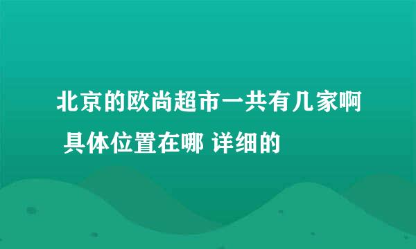 北京的欧尚超市一共有几家啊 具体位置在哪 详细的