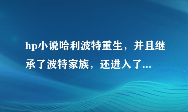 hp小说哈利波特重生，并且继承了波特家族，还进入了蛇院，是bl小说，