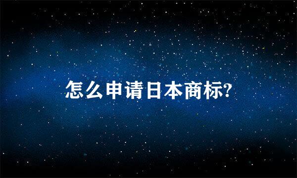 怎么申请日本商标?