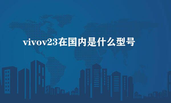 vivov23在国内是什么型号