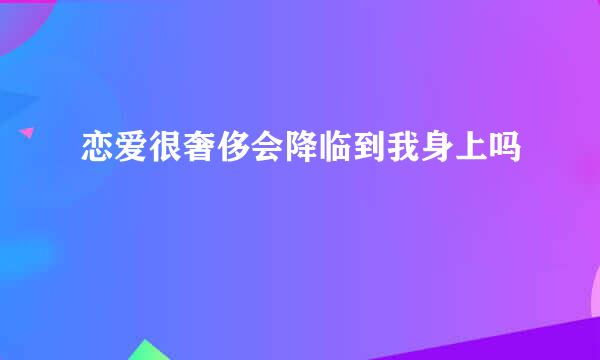 恋爱很奢侈会降临到我身上吗