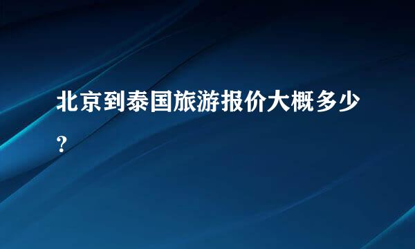 北京到泰国旅游报价大概多少？