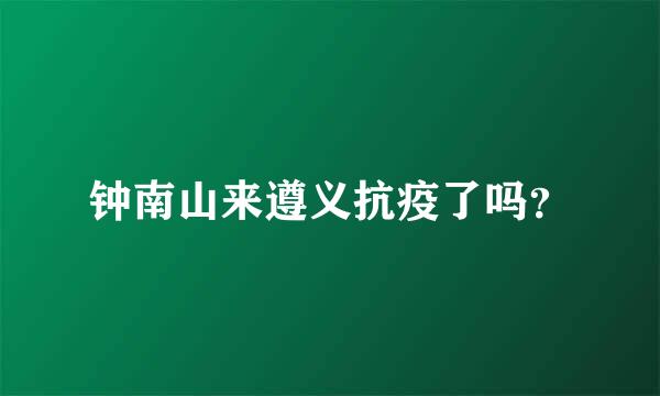 钟南山来遵义抗疫了吗？