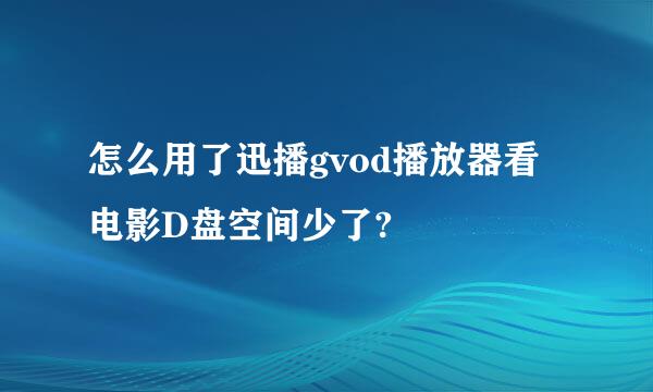 怎么用了迅播gvod播放器看电影D盘空间少了?