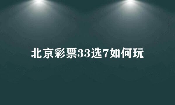 北京彩票33选7如何玩