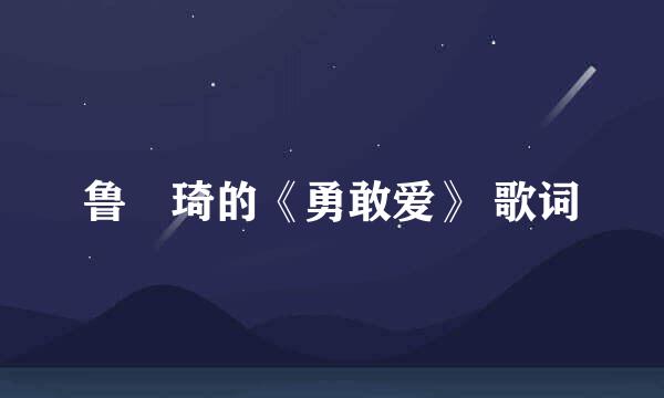 鲁珺琦的《勇敢爱》 歌词