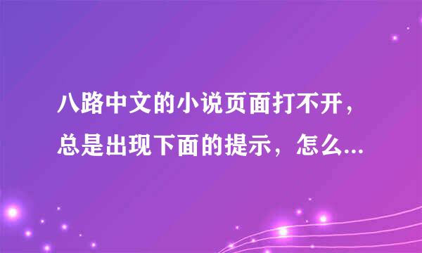 八路中文的小说页面打不开，总是出现下面的提示，怎么修改啊？