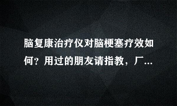 脑复康治疗仪对脑梗塞疗效如何？用过的朋友请指教，厂家、经销行请绕行，谢谢