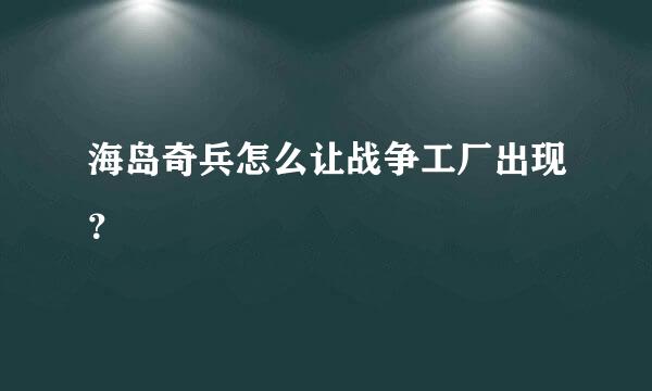 海岛奇兵怎么让战争工厂出现？