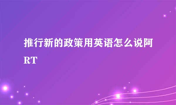 推行新的政策用英语怎么说阿RT