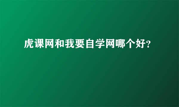 虎课网和我要自学网哪个好？