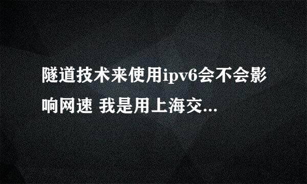 隧道技术来使用ipv6会不会影响网速 我是用上海交大的服务器的