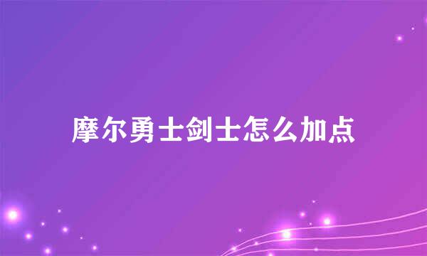 摩尔勇士剑士怎么加点