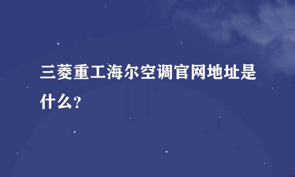 三菱重工海尔空调官网地址是什么？