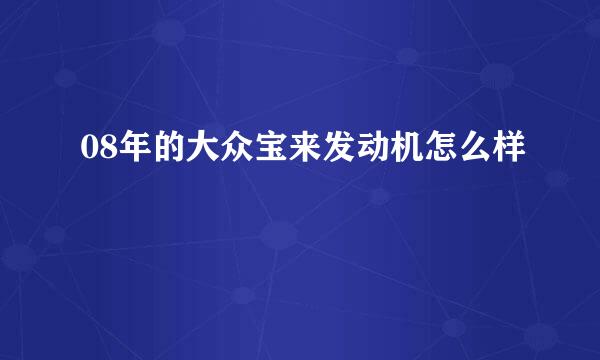 08年的大众宝来发动机怎么样