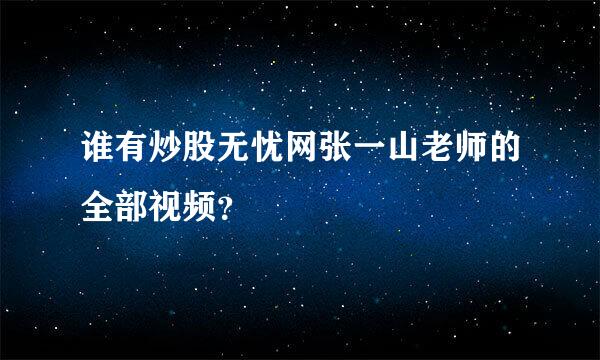 谁有炒股无忧网张一山老师的全部视频？