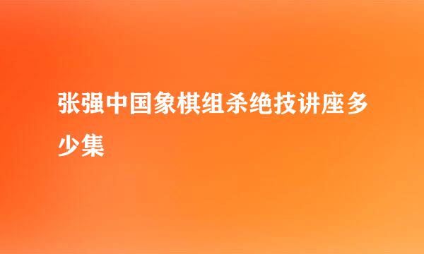 张强中国象棋组杀绝技讲座多少集