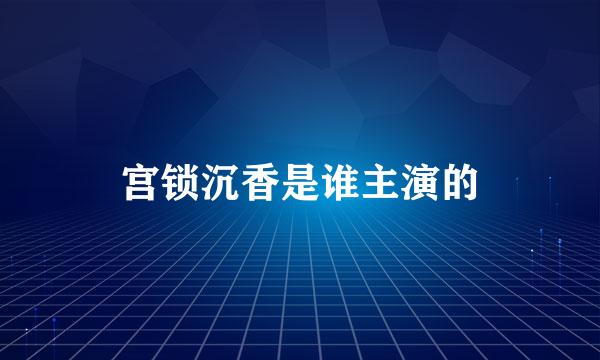 宫锁沉香是谁主演的