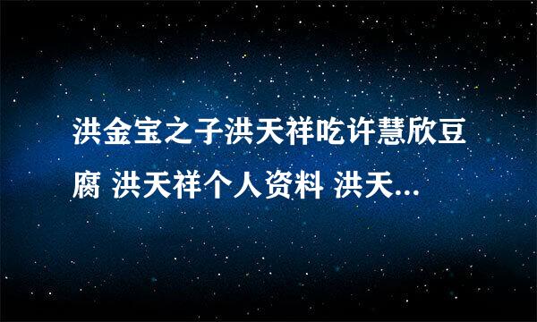 洪金宝之子洪天祥吃许慧欣豆腐 洪天祥个人资料 洪天祥有女友吗