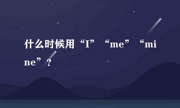 什么时候用“I”“me”“mine”？