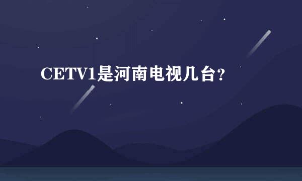 CETV1是河南电视几台？