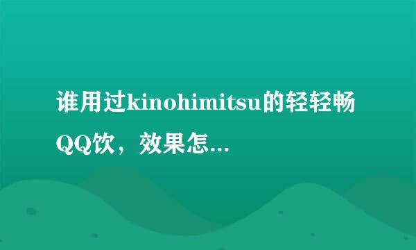 谁用过kinohimitsu的轻轻畅QQ饮，效果怎么样啊？价格多少钱啊？