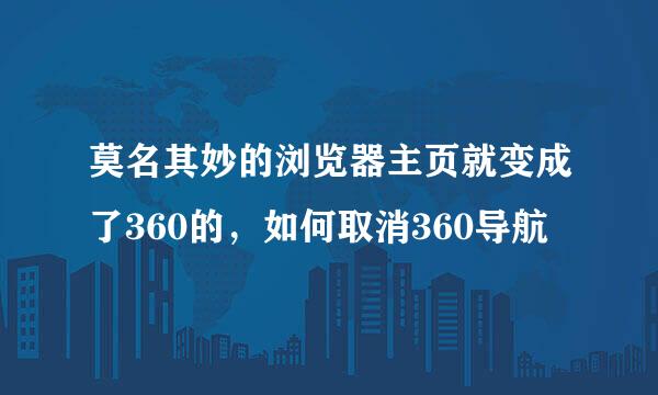 莫名其妙的浏览器主页就变成了360的，如何取消360导航