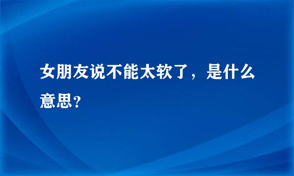 女朋友说不能太软了，是什么意思？